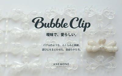 Bubble Clip　曖昧で、愛らしい。